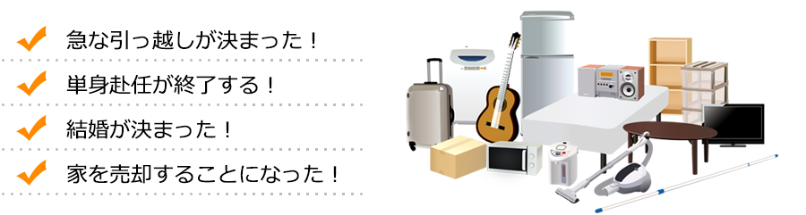 急な引っ越しが決まった！ 単身赴任が終了する！ 結婚が決まった！ 家を売却することになった！